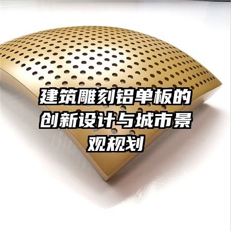 建筑雕刻鋁單板的創(chuàng)新設(shè)計(jì)與城市景觀規(guī)劃