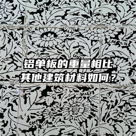 鋁單板的重量相比其他建筑材料如何？