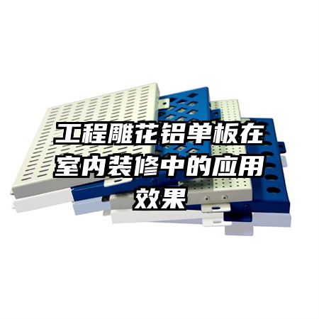 工程雕花鋁單板在室內(nèi)裝修中的應用效果