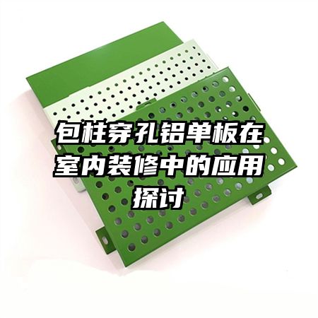 包柱穿孔鋁單板在室內(nèi)裝修中的應用探討