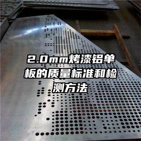 2.0mm烤漆鋁單板的質(zhì)量標(biāo)準(zhǔn)和檢測方法