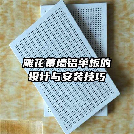 雕花幕墻鋁單板的設(shè)計與安裝技巧