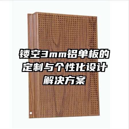 鏤空3mm鋁單板的定制與個(gè)性化設(shè)計(jì)解決方案