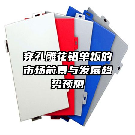 穿孔雕花鋁單板的市場前景與發(fā)展趨勢預測