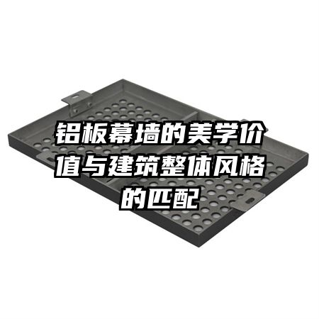 鋁板幕墻的美學價值與建筑整體風格的匹配