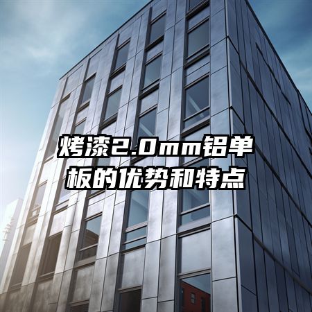 烤漆2.0mm鋁單板的優(yōu)勢(shì)和特點(diǎn)