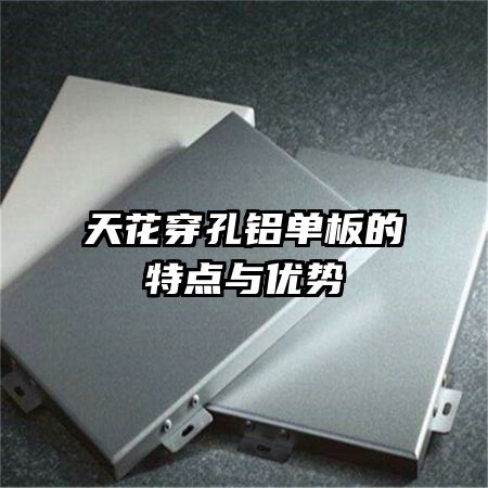 天花穿孔鋁單板的特點(diǎn)與優(yōu)勢