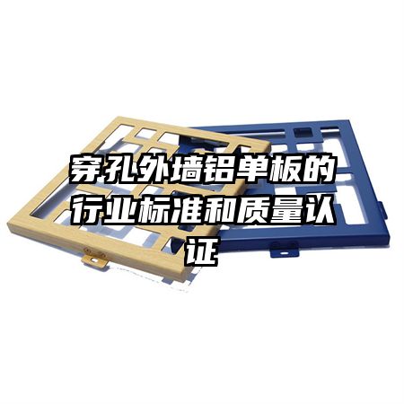 穿孔外墻鋁單板的行業(yè)標準和質(zhì)量認證