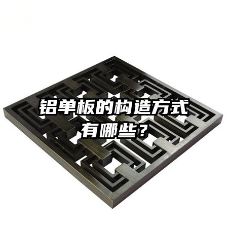 鋁單板的構(gòu)造方式有哪些？