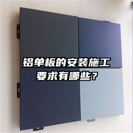 鋁單板的安裝施工要求有哪些？