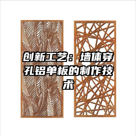 創(chuàng)新工藝:墻體穿孔鋁單板的制作技術(shù)