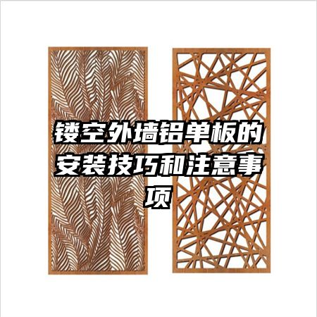 鏤空外墻鋁單板的安裝技巧和注意事項