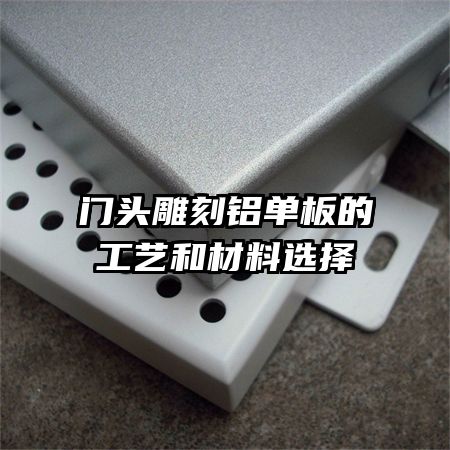 門頭雕刻鋁單板的工藝和材料選擇