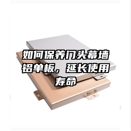 如何保養(yǎng)門頭幕墻鋁單板，延長使用壽命
