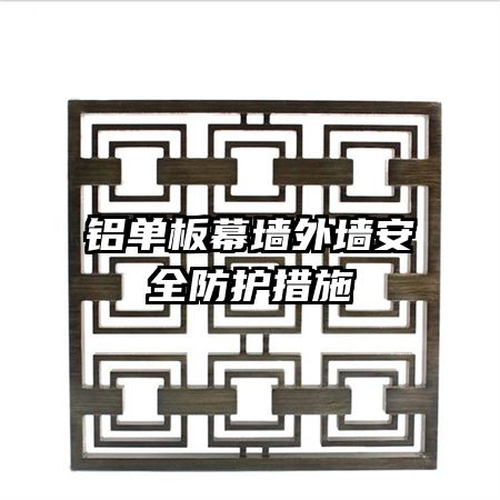 鋁單板幕墻外墻安全防護措施
