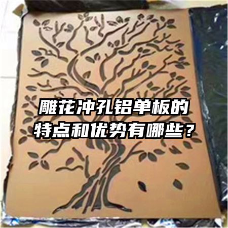 雕花沖孔鋁單板的特點和優(yōu)勢有哪些？