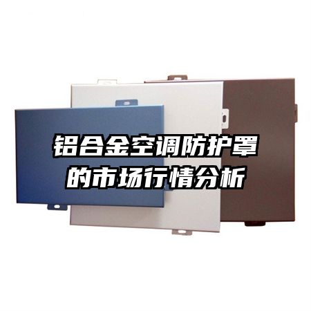 鋁合金空調(diào)防護罩的市場行情分析