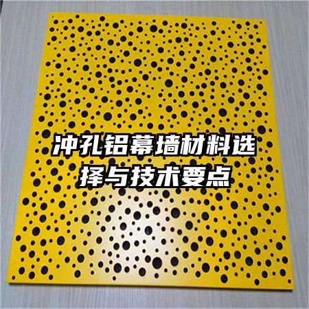 沖孔鋁幕墻材料選擇與技術(shù)要點