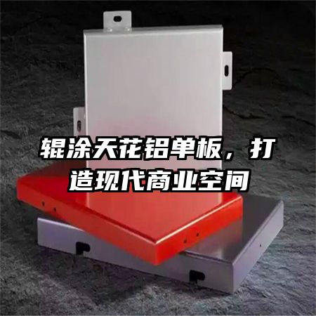 輥涂天花鋁單板，打造現代商業(yè)空間