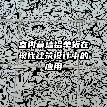 室內幕墻鋁單板在現(xiàn)代建筑設計中的應用