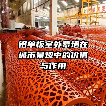 鋁單板室外幕墻在城市景觀中的價(jià)值與作用