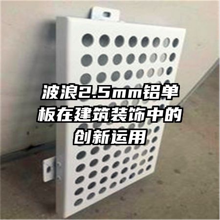波浪2.5mm鋁單板在建筑裝飾中的創(chuàng)新運用