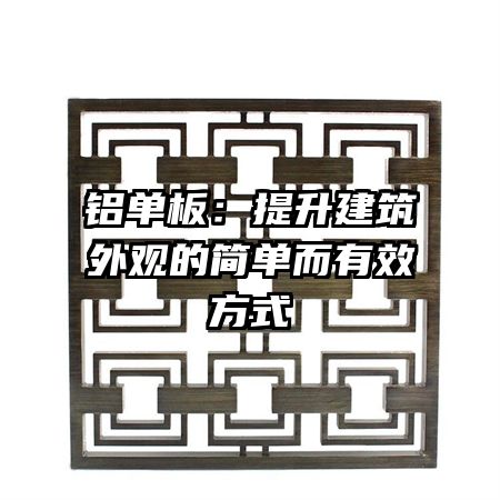 鋁單板：提升建筑外觀的簡(jiǎn)單而有效方式