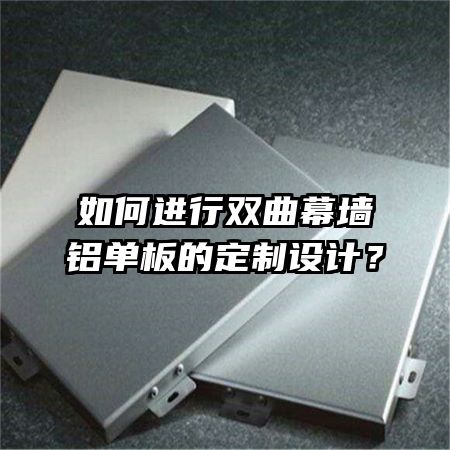 如何進(jìn)行雙曲幕墻鋁單板的定制設(shè)計(jì)？
