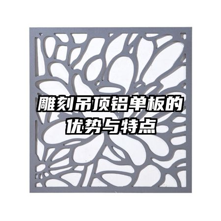 雕刻吊頂鋁單板的優(yōu)勢與特點