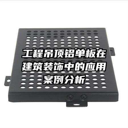 工程吊頂鋁單板在建筑裝飾中的應用案例分析