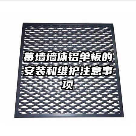 幕墻墻體鋁單板的安裝和維護注意事項