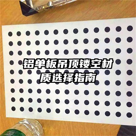 鋁單板吊頂鏤空材質選擇指南