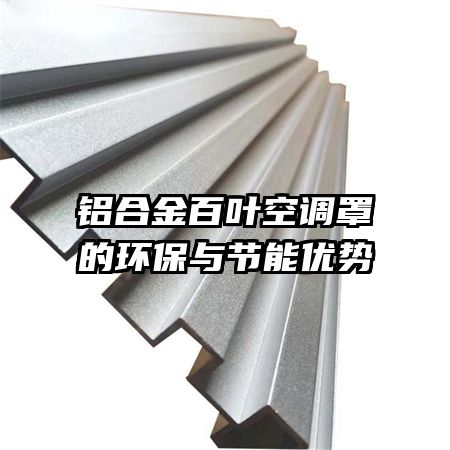 鋁合金百葉空調罩的環(huán)保與節(jié)能優(yōu)勢