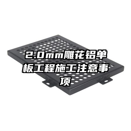 2.0mm雕花鋁單板工程施工注意事項
