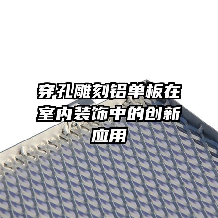 穿孔雕刻鋁單板在室內(nèi)裝飾中的創(chuàng)新應(yīng)用