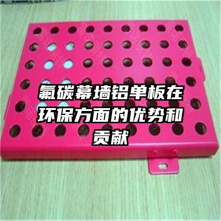 氟碳幕墻鋁單板在環(huán)保方面的優(yōu)勢和貢獻