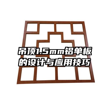吊頂1.5mm鋁單板的設(shè)計與應(yīng)用技巧