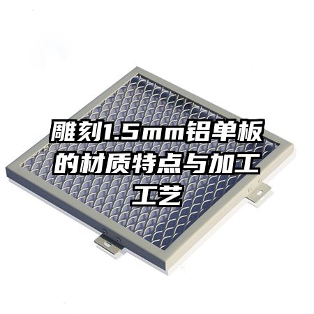 雕刻1.5mm鋁單板的材質(zhì)特點(diǎn)與加工工藝