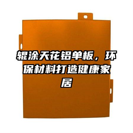 輥涂天花鋁單板，環(huán)保材料打造健康家居