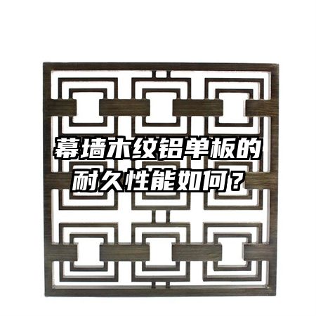 幕墻木紋鋁單板的耐久性能如何？