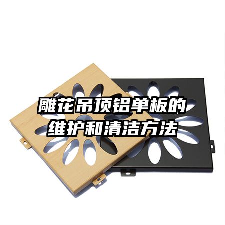 雕花吊頂鋁單板的維護和清潔方法