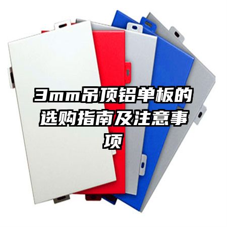 3mm吊頂鋁單板的選購指南及注意事項(xiàng)