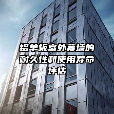 鋁單板室外幕墻的耐久性和使用壽命評估