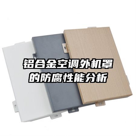 鋁合金空調(diào)外機(jī)罩的防腐性能分析