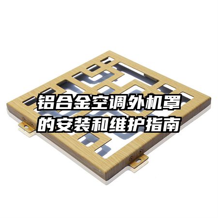 鋁合金空調(diào)外機(jī)罩的安裝和維護(hù)指南