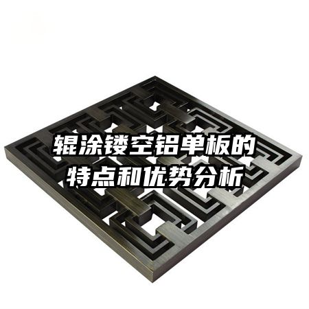 輥涂鏤空鋁單板的特點和優(yōu)勢分析