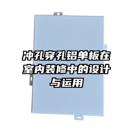 沖孔穿孔鋁單板在室內(nèi)裝修中的設(shè)計(jì)與運(yùn)用
