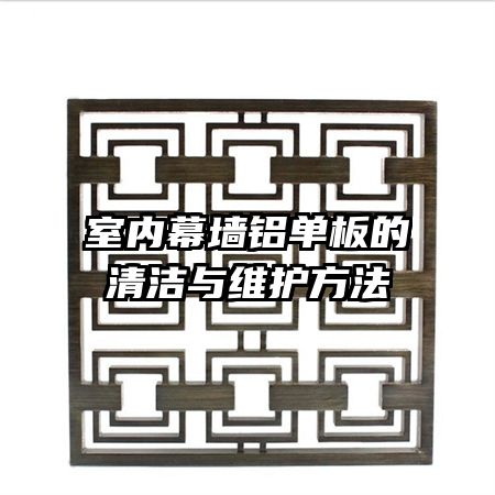 室內(nèi)幕墻鋁單板的清潔與維護(hù)方法