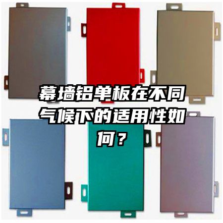 幕墻鋁單板在不同氣候下的適用性如何？