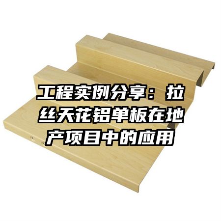 工程實例分享：拉絲天花鋁單板在地產項目中的應用